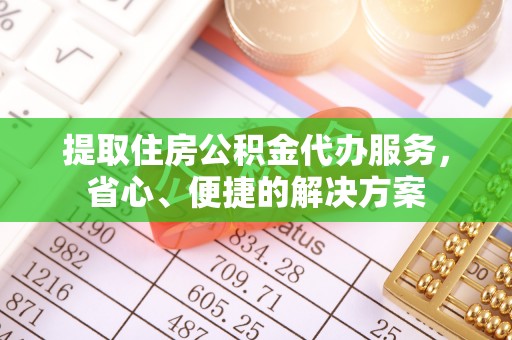 友谊提取住房公积金代办服务，省心、便捷的解决方案