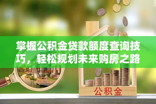 友谊掌握公积金贷款额度查询技巧，轻松规划未来购房之路