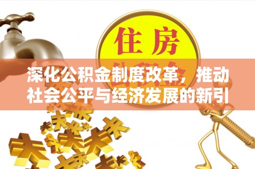 友谊深化公积金制度改革，推动社会公平与经济发展的新引擎