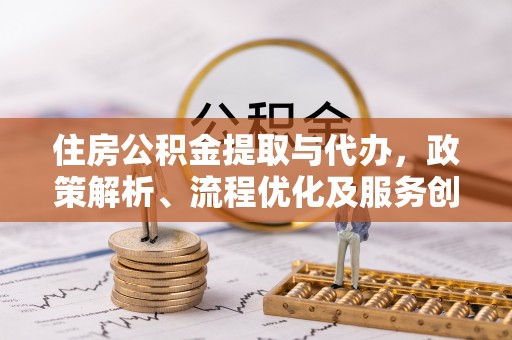 友谊住房公积金提取与代办，政策解析、流程优化及服务创新