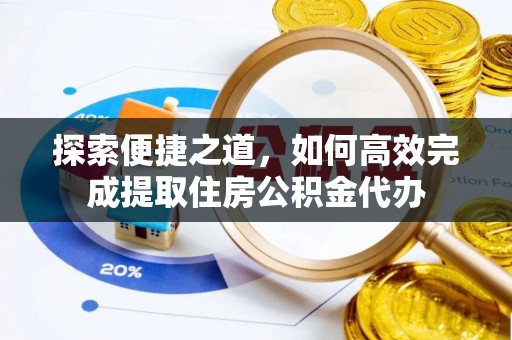 友谊探索便捷之道，如何高效完成提取住房公积金代办