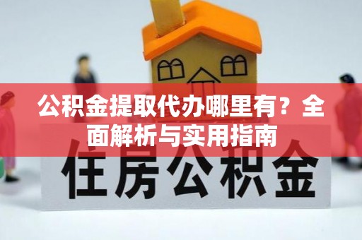 友谊公积金提取代办哪里有？全面解析与实用指南