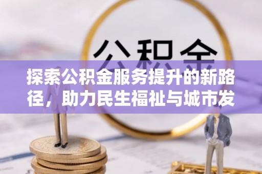 友谊探索公积金服务提升的新路径，助力民生福祉与城市发展
