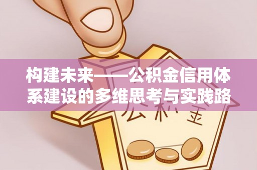 友谊构建未来——公积金信用体系建设的多维思考与实践路径