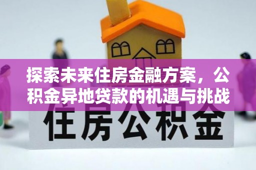 友谊探索未来住房金融方案，公积金异地贷款的机遇与挑战