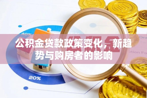 友谊公积金贷款政策变化，新趋势与购房者的影响