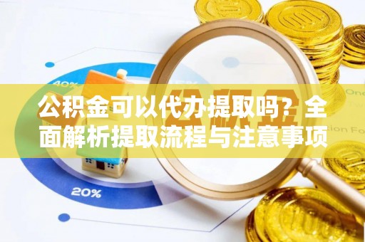 友谊公积金可以代办提取吗？全面解析提取流程与注意事项