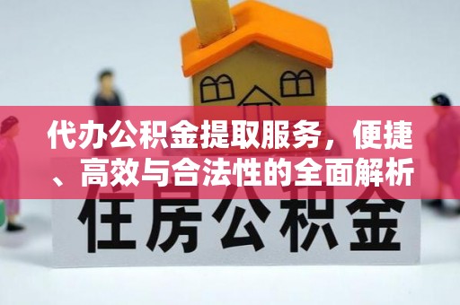 友谊代办公积金提取服务，便捷、高效与合法性的全面解析