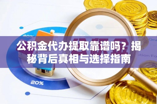 友谊公积金代办提取靠谱吗？揭秘背后真相与选择指南