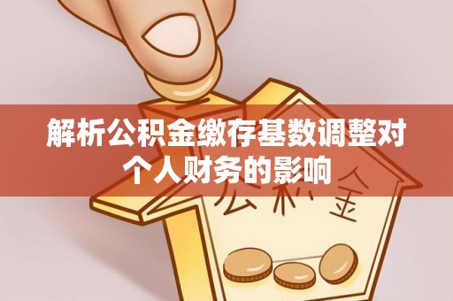 友谊解析公积金缴存基数调整对个人财务的影响