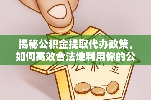 友谊揭秘公积金提取代办政策，如何高效合法地利用你的公积金