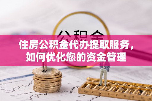 友谊住房公积金代办提取服务，如何优化您的资金管理