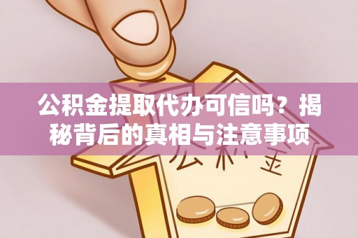 友谊公积金提取代办可信吗？揭秘背后的真相与注意事项
