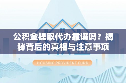 友谊公积金提取代办靠谱吗？揭秘背后的真相与注意事项