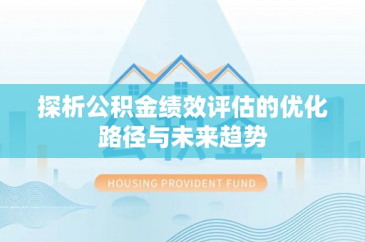 友谊探析公积金绩效评估的优化路径与未来趋势