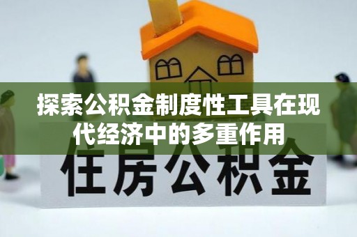 友谊探索公积金制度性工具在现代经济中的多重作用