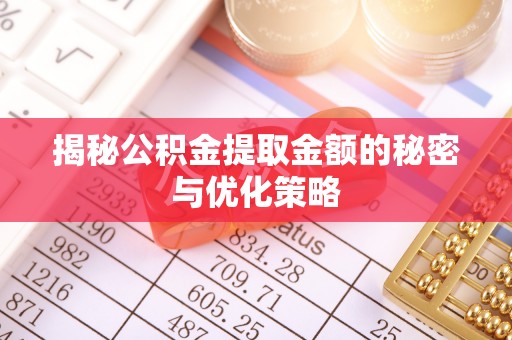 友谊揭秘公积金提取金额的秘密与优化策略