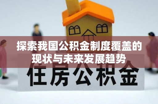 友谊探索我国公积金制度覆盖的现状与未来发展趋势