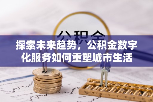 友谊探索未来趋势，公积金数字化服务如何重塑城市生活