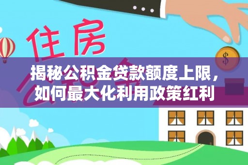 友谊揭秘公积金贷款额度上限，如何最大化利用政策红利