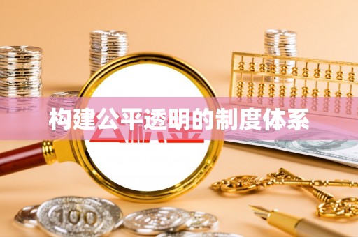 友谊构建公平透明的制度体系
