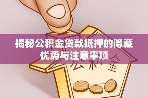 友谊揭秘公积金贷款抵押的隐藏优势与注意事项