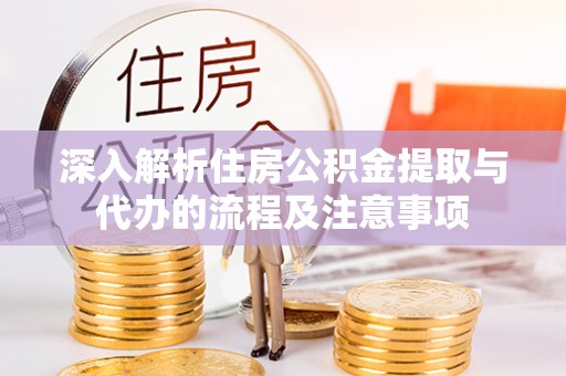 友谊深入解析住房公积金提取与代办的流程及注意事项