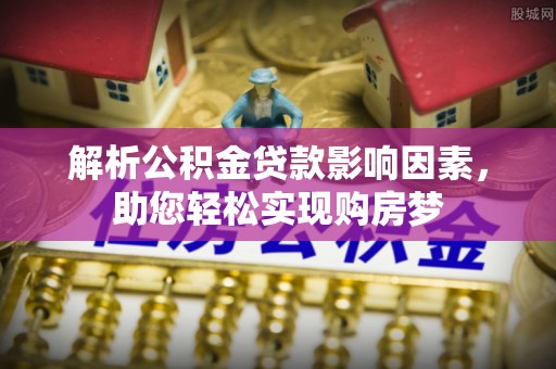 友谊解析公积金贷款影响因素，助您轻松实现购房梦
