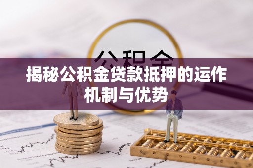友谊揭秘公积金贷款抵押的运作机制与优势