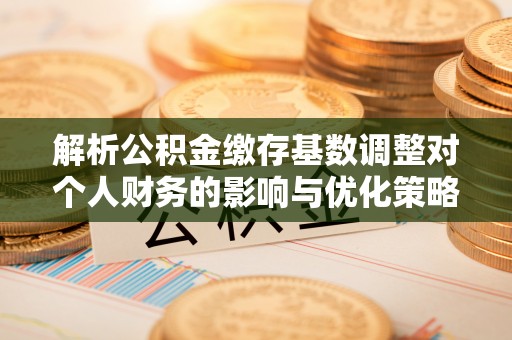 友谊解析公积金缴存基数调整对个人财务的影响与优化策略