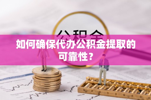 友谊如何确保代办公积金提取的可靠性？