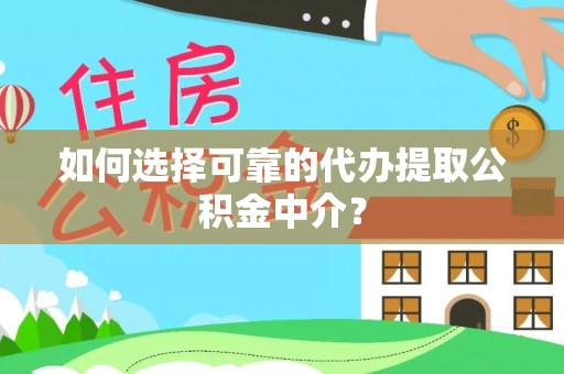 友谊如何选择可靠的代办提取公积金中介？