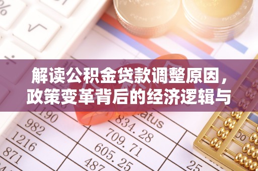 友谊解读公积金贷款调整原因，政策变革背后的经济逻辑与民生影响