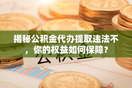 友谊揭秘公积金代办提取违法不，你的权益如何保障？
