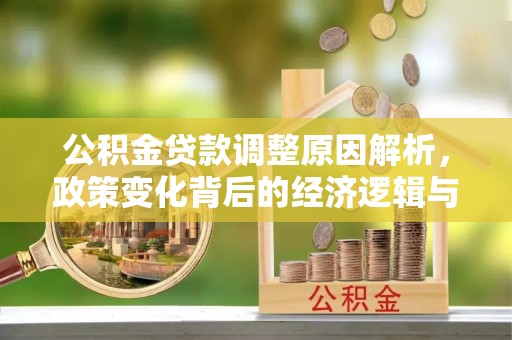 友谊公积金贷款调整原因解析，政策变化背后的经济逻辑与民生考量